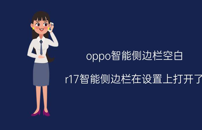 oppo智能侧边栏空白 r17智能侧边栏在设置上打开了，怎么还是没有？